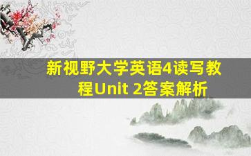 新视野大学英语4读写教程Unit 2答案解析